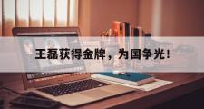 爱游戏手机版登录入口-王磊获得金牌，为国争光！
