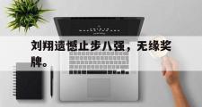 爱游戏网页版-刘翔遗憾止步八强，无缘奖牌。