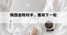 爱游戏网页版-梅西击败对手，晋级下一轮。