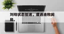 爱游戏手机版登录入口-刘翔状态低迷，遭遇连败困局。