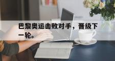 爱游戏网页版-巴黎奥运击败对手，晋级下一轮。