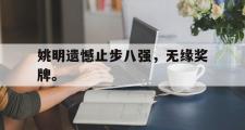 爱游戏手机版登录入口-姚明遗憾止步八强，无缘奖牌。