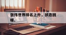 爱游戏手机版登录入口-张伟世界排名上升，状态回暖。