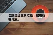 爱游戏网页版-巴黎奥运逆转取胜，展现顽强斗志。