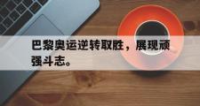 爱游戏网页版-巴黎奥运逆转取胜，展现顽强斗志。