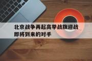 爱游戏网页版-北京战争再起高举战旗迎战即将到来的对手