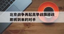 爱游戏网页版-北京战争再起高举战旗迎战即将到来的对手