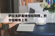 爱游戏手机版登录入口-萨拉戈萨客场惊险取胜，积分榜略有上升