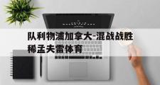 爱游戏网页版-队利物浦加拿大-混战战胜稀孟夫雷体育
